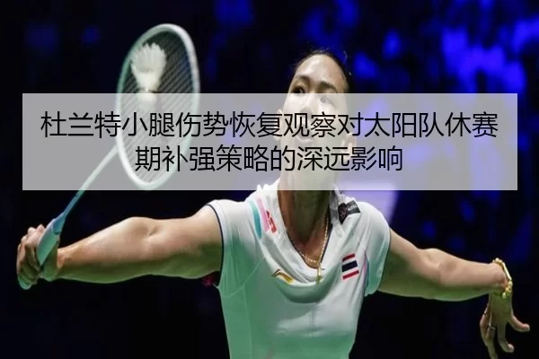 杜兰特小腿伤势恢复观察对太阳队休赛期补强策略的深远影响