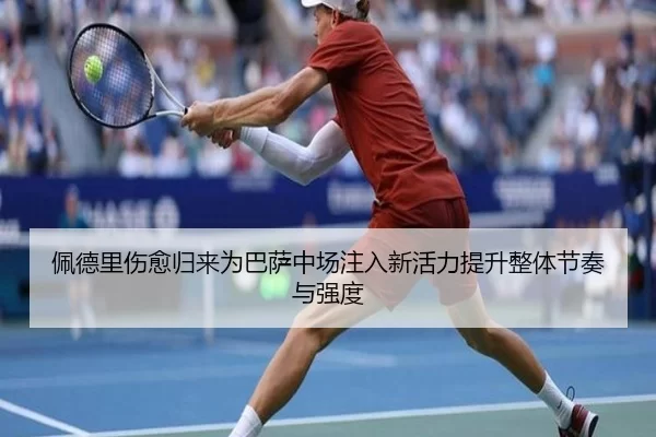 佩德里伤愈归来为巴萨中场注入新活力提升整体节奏与强度
